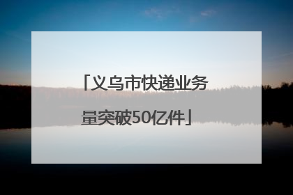 义乌市快递业务量突破50亿件